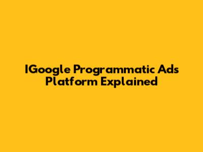 IGoogle Programmatic Ads Platform Explained