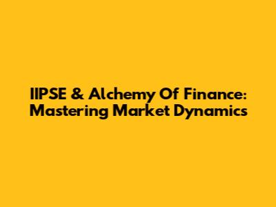 IIPSE & Alchemy Of Finance: Mastering Market Dynamics