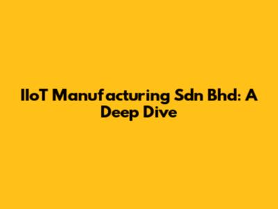 IIoT Manufacturing Sdn Bhd: A Deep Dive