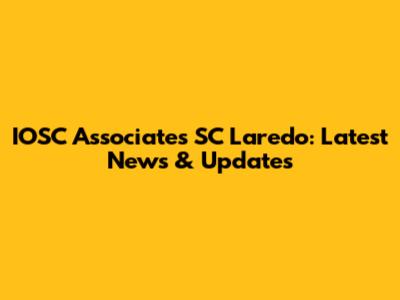 IOSC Associates SC Laredo: Latest News & Updates