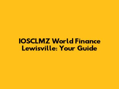 IOSCLMZ World Finance Lewisville: Your Guide