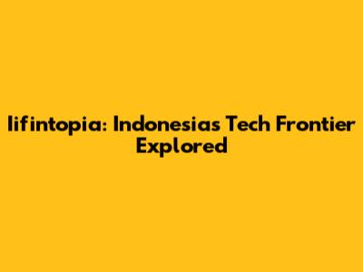 Iifintopia: Indonesia's Tech Frontier Explored