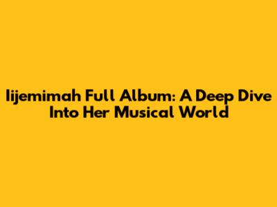 Iijemimah Full Album: A Deep Dive Into Her Musical World