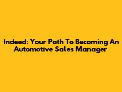 Indeed: Your Path To Becoming An Automotive Sales Manager