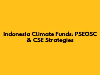 Indonesia Climate Funds: PSEOSC & CSE Strategies