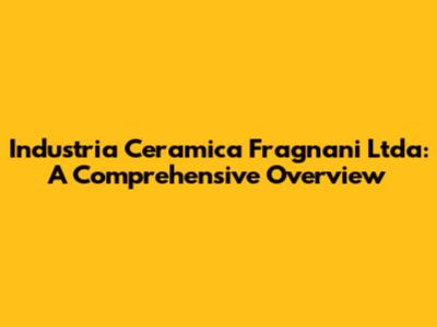 Industria Ceramica Fragnani Ltda: A Comprehensive Overview