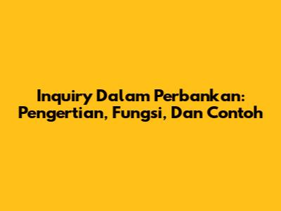 Inquiry Dalam Perbankan: Pengertian, Fungsi, Dan Contoh