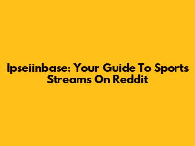 Ipseiinbase: Your Guide To Sports Streams On Reddit