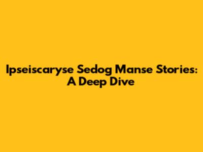 Ipseiscaryse Sedog Manse Stories: A Deep Dive