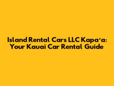 Island Rental Cars LLC Kapaʻa: Your Kauai Car Rental Guide