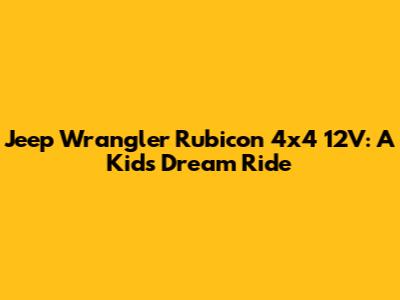Jeep Wrangler Rubicon 4x4 12V: A Kid's Dream Ride