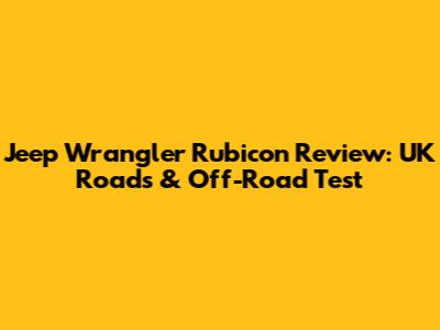 Jeep Wrangler Rubicon Review: UK Roads & Off-Road Test