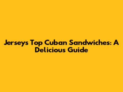 Jersey's Top Cuban Sandwiches: A Delicious Guide