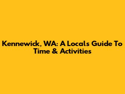 Kennewick, WA: A Local's Guide To Time & Activities