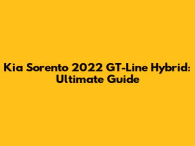 Kia Sorento 2022 GT-Line Hybrid: Ultimate Guide