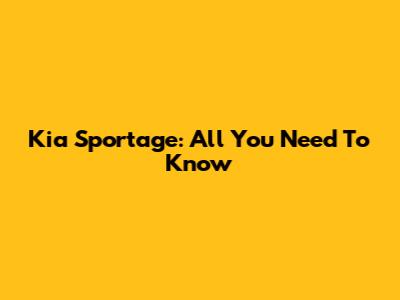 Kia Sportage: All You Need To Know
