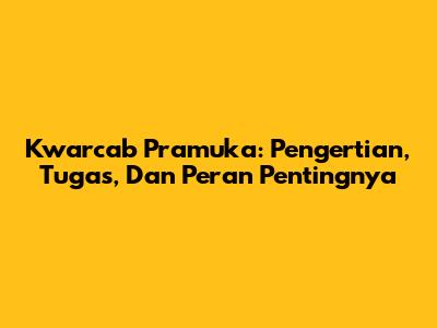 Kwarcab Pramuka: Pengertian, Tugas, Dan Peran Pentingnya