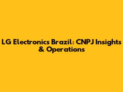LG Electronics Brazil: CNPJ Insights & Operations