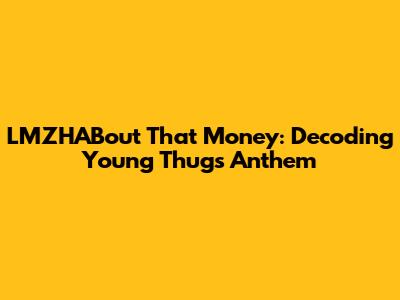 LMZHABout That Money: Decoding Young Thug's Anthem