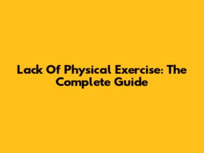 Lack Of Physical Exercise: The Complete Guide