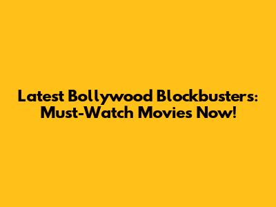 Latest Bollywood Blockbusters: Must-Watch Movies Now!