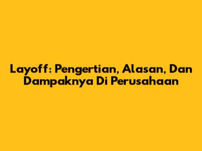 Layoff: Pengertian, Alasan, Dan Dampaknya Di Perusahaan
