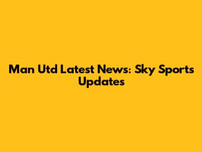 Man Utd Latest News: Sky Sports Updates