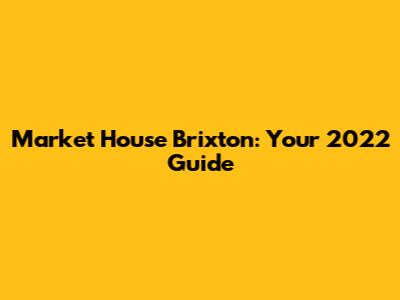 Market House Brixton: Your 2022 Guide