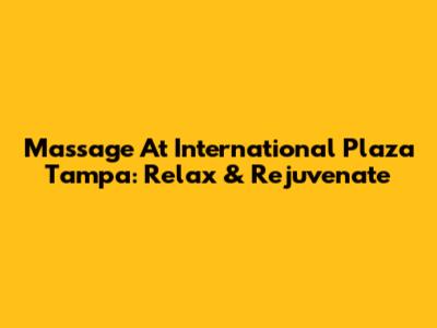 Massage At International Plaza Tampa: Relax & Rejuvenate