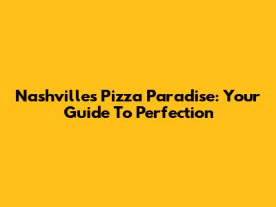 Nashville's Pizza Paradise: Your Guide To Perfection