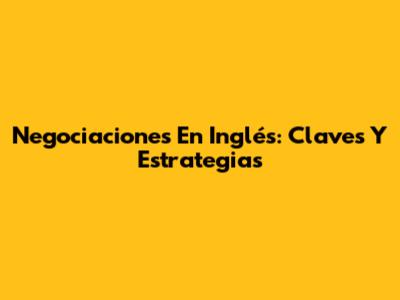 Negociaciones En Inglés: Claves Y Estrategias