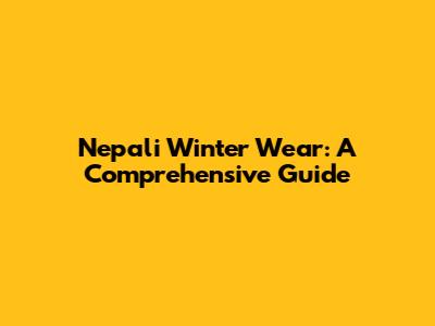 Nepali Winter Wear: A Comprehensive Guide