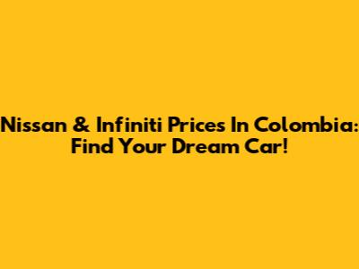 Nissan & Infiniti Prices In Colombia: Find Your Dream Car!
