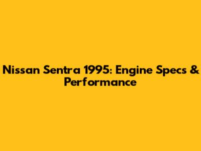 Nissan Sentra 1995: Engine Specs & Performance