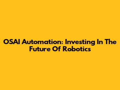 OSAI Automation: Investing In The Future Of Robotics