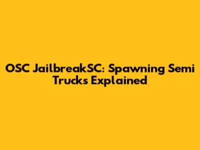 OSC JailbreakSC: Spawning Semi Trucks Explained