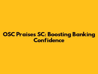OSC Praises SC: Boosting Banking Confidence