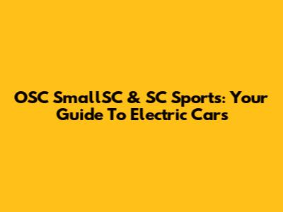 OSC SmallSC & SC Sports: Your Guide To Electric Cars