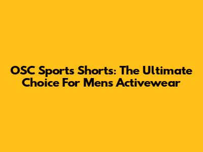 OSC Sports Shorts: The Ultimate Choice For Men's Activewear