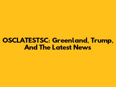 OSCLATESTSC: Greenland, Trump, And The Latest News
