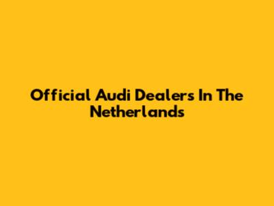 Official Audi Dealers In The Netherlands