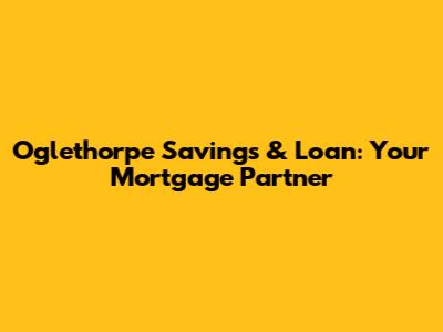 Oglethorpe Savings & Loan: Your Mortgage Partner