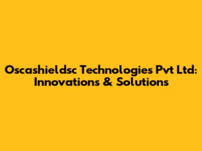 Oscashieldsc Technologies Pvt Ltd: Innovations & Solutions