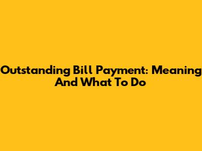 Outstanding Bill Payment: Meaning And What To Do