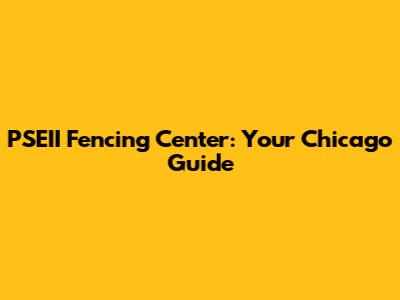 PSEII Fencing Center: Your Chicago Guide