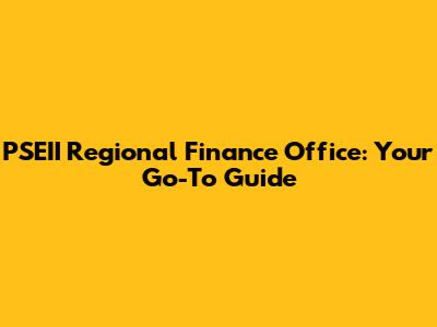 PSEII Regional Finance Office: Your Go-To Guide