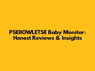 PSEIIOWLETSE Baby Monitor: Honest Reviews & Insights