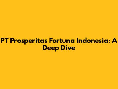 PT Prosperitas Fortuna Indonesia: A Deep Dive