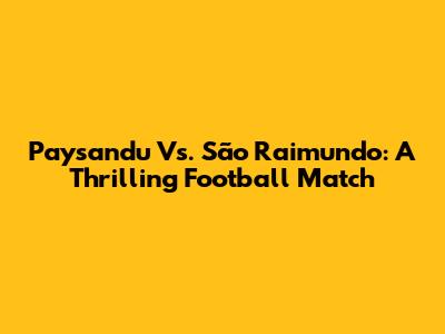Paysandu Vs. São Raimundo: A Thrilling Football Match