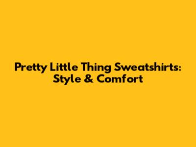 Pretty Little Thing Sweatshirts: Style & Comfort